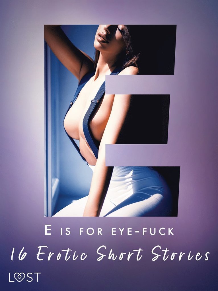 Alexandra Södergran, B. J. Hermansson, Cecilie Rosdahl, Sarah Skov, Lea Lind, Britta Bocker, Julie Jones, Fabien Dumaître, Alicia Luz, Nicolas Lemarin, Irse Kræmer - E is for Eye-fuck: 16 Erotic Short Stories, E-bok