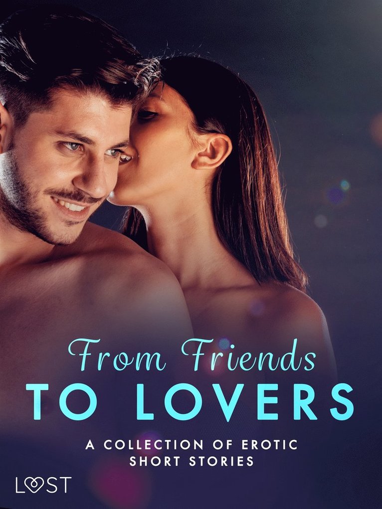 Malva B., Malin Edholm, Christina Tempest, Julie Jones, Saga Stigsdotter, Maya Klyde, Sara Agnès L., Erika Svensson - From Friends to Lovers: A Collection of Erotic Short Stories, E-bok