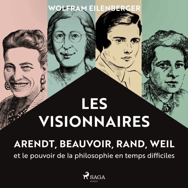 Eilenberger - Les Visionnaires : Arendt, Beauvoir, Rand, Weil et le pouvoir de la philosophie en temps difficiles, Ljudbok