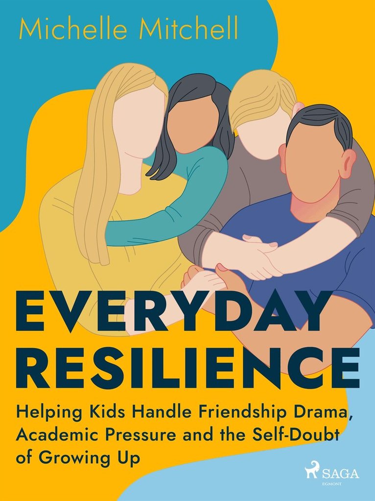 Michelle Mitchell - Everyday Resilience: Helping Kids Handle Friendship Drama, Academic Pressure and the Self-Doubt of Growing Up, E-bok
