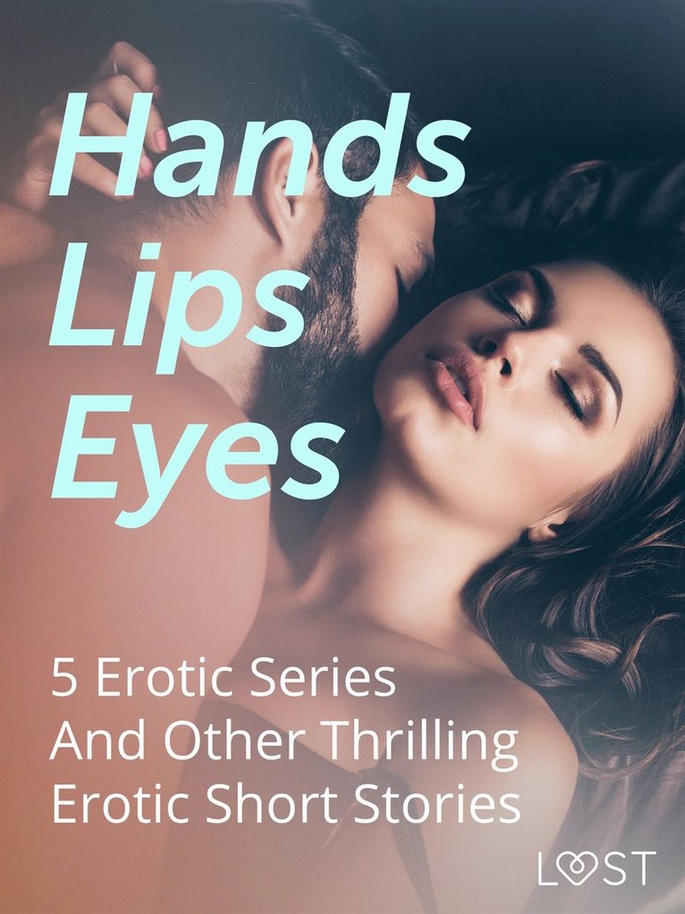 Alexandra Södergran, Lotte Garbers, Vanessa Salt, Christina Tempest, Sandra Norrbin, Julie Jones, Amanda Backman, Valery Jonsson, Kristiane Hauer, Anne-Marie Vedsø Olesen, Morten Brask, Betty Frank Simonsen - Hands, Lips, Eyes: 5 Erotic Series And Other Thrilling Erotic Short Stories, E-bok