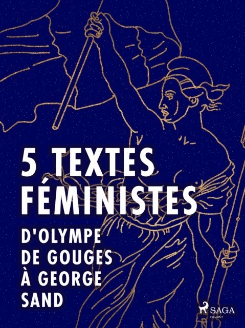 Olympe de Gouges, Claire de Duras, George Sand, John Stuart Mill, Jack London - 5 textes féministes - D'Olympe de Gouges à George Sand, E-bok
