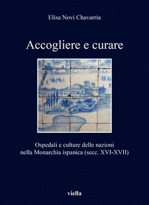 Elisa Novi Chavarria - Accogliere E Curare: Ospedali E Culture Delle Nazioni Nella Monarchia Ispanica (Secc. XVI-XVII), Häftad