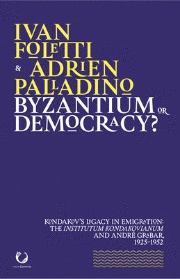 Ivan Foletti, Adrien Palladino - Byzantium or Democracy?: Kondakov's Legacy in Emigration: The Institutum Kondakovianum and Andre Grabar, 1925-1952, Häftad
