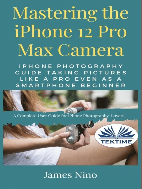 James Nino - Mastering The IPhone 12 Pro Max Camera, E-bok. Tillgänglighet: Lägg i varukorg
