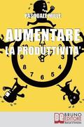 Aumentare la Produttivit: Come Organizzare la Gestione del Tempo e delle Risorse per Ottimizzare le Tue Capacit Produttive