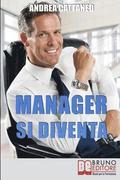 Manager Si Diventa: Diventa un Manager di Successo Raggiungendo i Tuoi Obiettivi Economici e Personali