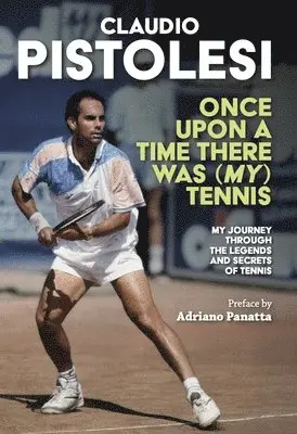 Once Upon a Time There Was (My) Tennis: Stories and Encounters of a Long Journey, from Former Player to Coach, in the Most Beautiful Sport in the Worl