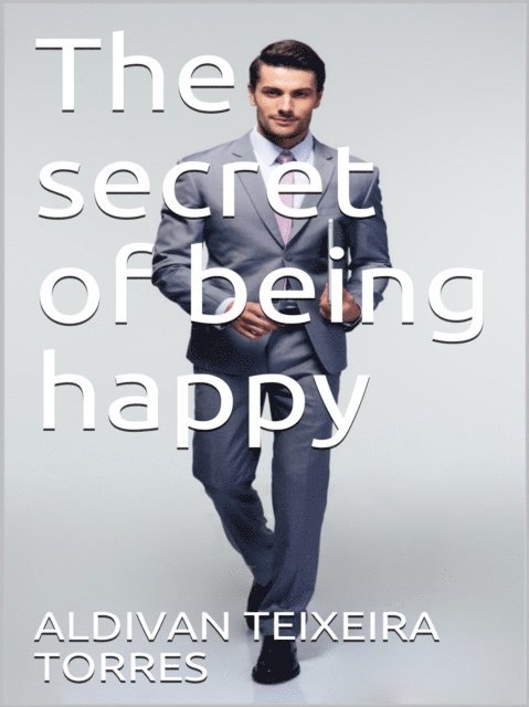 Aldivan  Teixeira Torres - Secret Of Being Happy, E-bok