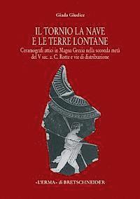 Giada Giudice - Il Tornio, La Nave E Le Terre Lontane: Ceramografici Attici in Magna Grecia Nella Seconda Meta del V Sec. A. C. Rotte E Vie Di Distribuzione, Inbunden