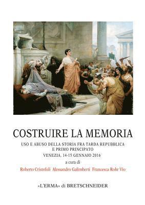 Roberto Cristofoli, Alessandro Galimberti - Costruire La Memoria: USO E Abuso Della Storia Fra Tarda Repubblica E Primo Principato Venezia, 14-15 Gennaio 2016, Häftad