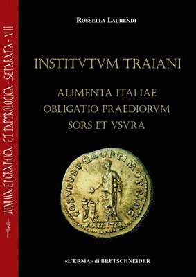 Rossella Laurendi - Institutum Traiani. Alimenta Italiae Obligatio Praediorum Sors Et Usura: Ricerche Sull'evergetismo Municipale E Sull'iniziativa Imperiale Per Il Soste, Häftad