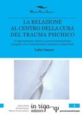La Relazione Al Centro Della Cura del Trauma Psichico: Il ragionamento clinico in psicotraumatologia integrato con l'orientamento sistemico-relazional