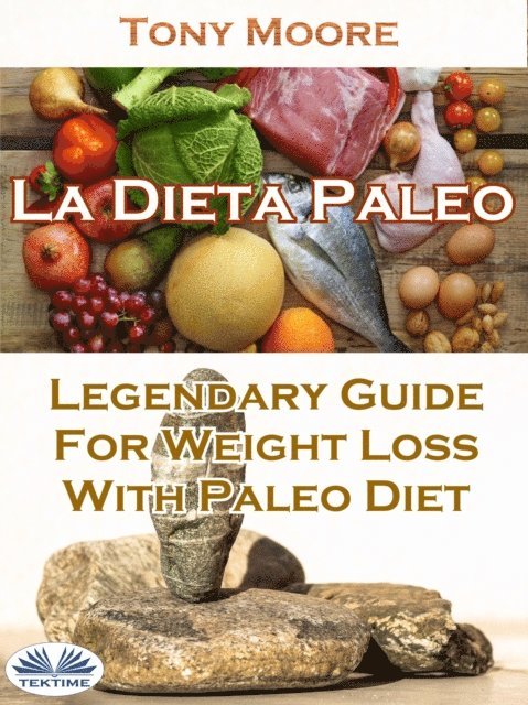 Tony Moore - La Dieta Paleo: Guía Legendaria Para Perder Peso Con La Dieta Paleo, E-bok