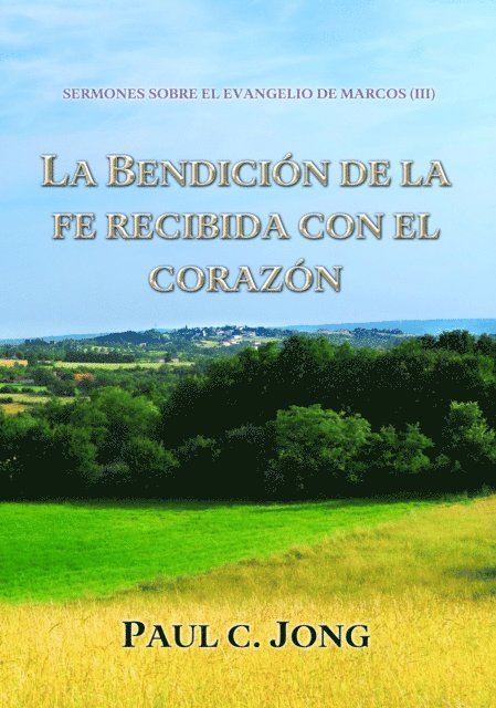 Paul C. Jong - Sermones Sobre El Evangelio De Marcos (III) - La Bendicion De La Fe Recibida Con El Corazon, E-bok