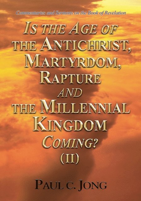Paul C. Jong - Commentaries and Sermons on the Book of Revelation - Is the Age of the Antichrist, Martyrdom, Rapture and the Millennial Kingdom Coming? (II), E-bok