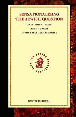 Barnet P. Hartson - Sensationalizing the Jewish Question: Anti-Semitic Trials and the Press in the Early German Empire, Inbunden