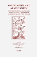 Socinianism and Arminianism: Antitrinitarians, Calvinists and Cultural Exchange in Seventeenth-Century Europe
