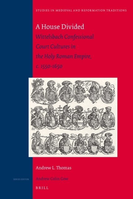 Andrew L. Thomas - House Divided: Wittelsbach Confessional Court Cultures in the Holy Roman Empire, c. 1550-1650, E-bok