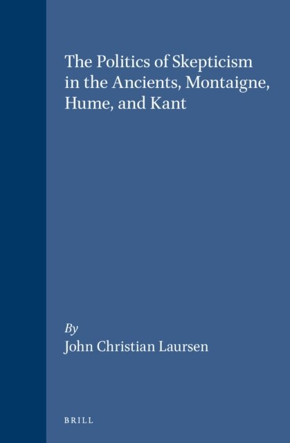 John Christian Laursen - Politics of Skepticism in the Ancients, Montaigne, Hume, and Kant, E-bok