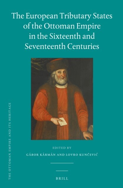 Lovro Kuncevic, Gabor Karman - European Tributary States of the Ottoman Empire in the Sixteenth and Seventeenth Centuries, E-bok