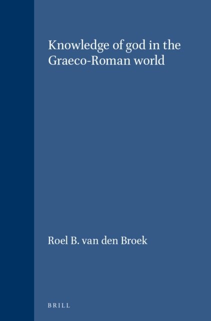 Roel B. van den Broek - Knowledge of god in the Graeco-Roman world, E-bok