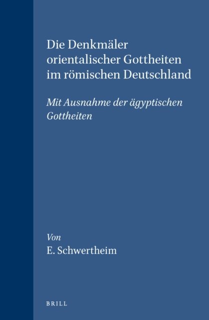 E. Schwertheim - Die Denkmaler orientalischer Gottheiten im romischen Deutschland, E-bok