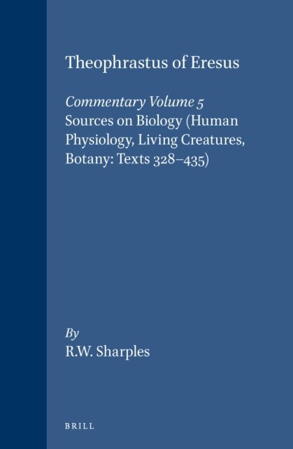 Robert Sharples - Theophrastus of Eresus, Commentary Volume 5: Sources on Biology (Human Physiology, Living Creatures, Botany: Texts 328-435), E-bok