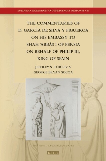 George Bryan Souza, Jeffrey Scott Turley - Commentaries of D. Garcia de Silva y Figueroa on his Embassy to Shah ?Abbas I of Persia on Behalf of Philip III, King of Spain, E-bok