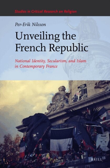 Per-Erik Nilsson - Unveiling the French Republic: National Identity, Secularism, and Islam in Contemporary France, E-bok