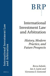 International Investment Law and Arbitration: History, Modern Practice, and Future Prospects