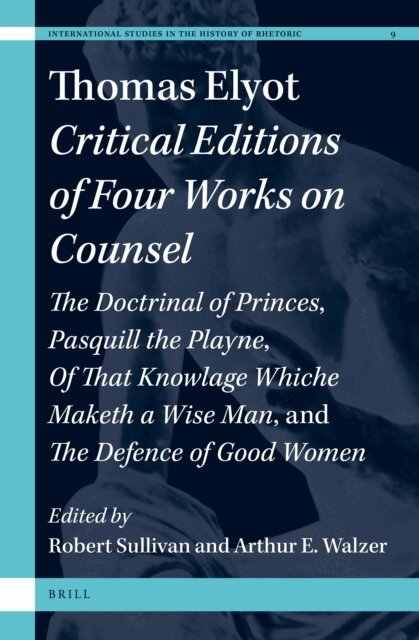 Arthur E. Walzer, Robert G. Sullivan - Thomas Elyot: Critical Editions of Four Works on Counsel, E-bok