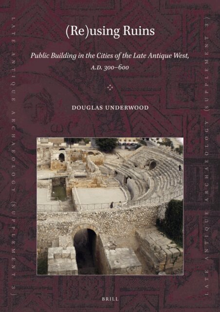 Douglas R. Underwood - (Re)using Ruins: Public Building in the Cities of the Late Antique West, A.D. 300-600, E-bok