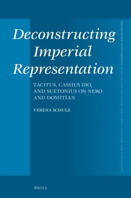 Verena Schulz - Deconstructing Imperial Representation: Tacitus, Cassius Dio, and Suetonius on Nero and Domitian, E-bok
