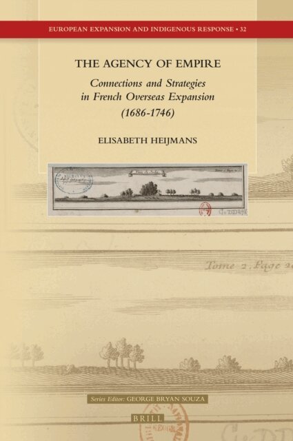 Elisabeth Heijmans - Agency of Empire: Connections and Strategies in French Overseas Expansion (1686-1746), E-bok