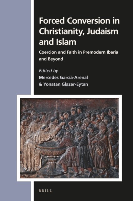 Yonatan Glazer-Eytan, Mercedes Garcia-Arenal - Forced Conversion in Christianity, Judaism and Islam, E-bok