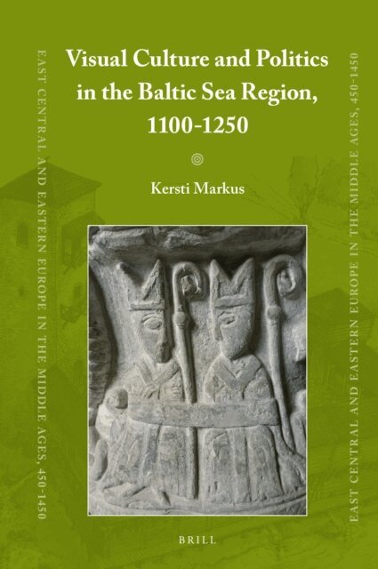 Kersti Markus - Visual Culture and Politics in the Baltic Sea Region, 1100-1250, E-bok