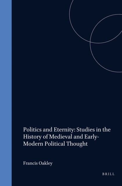 Francis Oakley - Politics and Eternity: Studies in the History of Medieval and Early-Modern Political Thought, E-bok