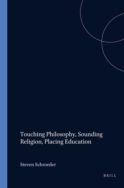Steven Schroeder - Touching Philosophy, Sounding Religion, Placing Education, E-bok