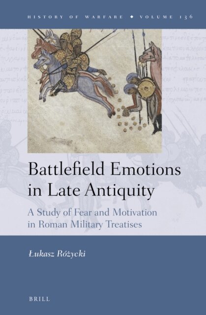 Lukasz Rozycki - Battlefield Emotions in Late Antiquity: A Study of Fear and Motivation in Roman Military Treatises, E-bok
