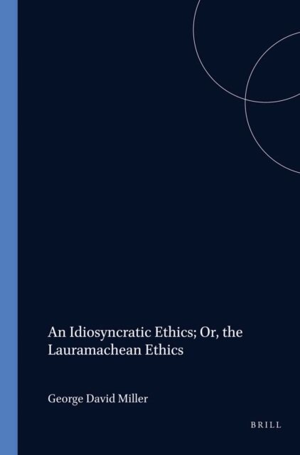 George David Miller - Idiosyncratic Ethics; Or, the Lauramachean Ethics, E-bok
