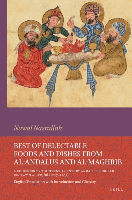Nawal Nasrallah - Best of Delectable Foods and Dishes from al-Andalus and al-Maghrib: A Cookbook by Thirteenth-Century Andalusi Scholar Ibn Razin al-Tujibi (1227-1293), E-bok