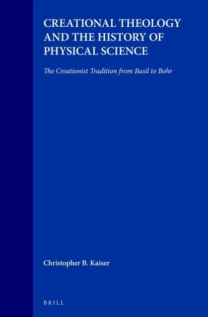 Christopher B. Kaiser - Creational Theology and the History of Physical Science: The Creationist Tradition from Basil to Bohr, E-bok