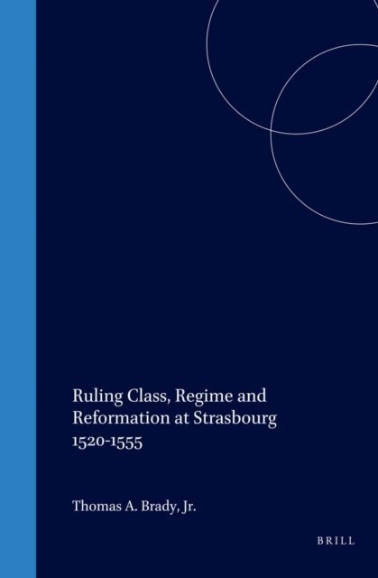 Thomas Brady - Ruling Class, Regime and Reformation at Strasbourg 1520-1555, E-bok