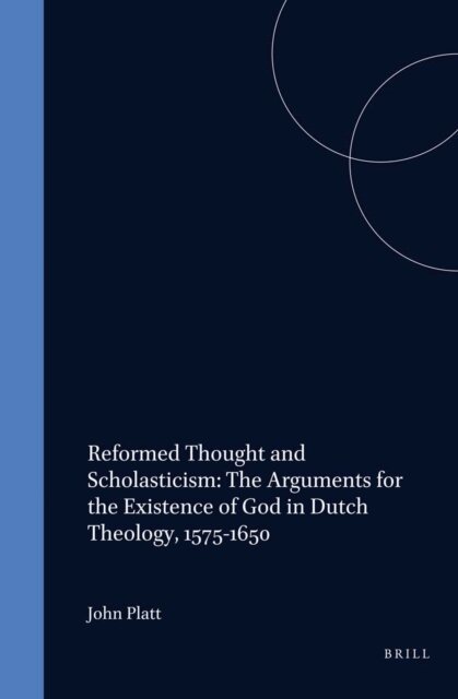John Platt - Reformed Thought and Scholasticism: The Arguments for the Existence of God in Dutch Theology, 1575-1650, E-bok