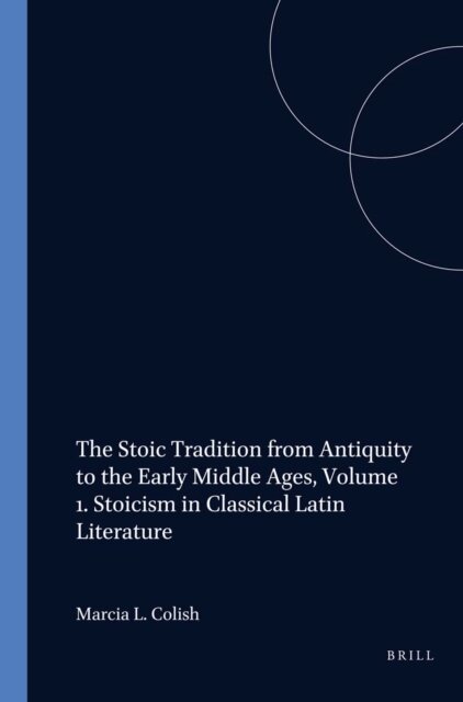 Marcia L. Colish - Stoic Tradition from Antiquity to the Early Middle Ages, Volume 1. Stoicism in Classical Latin Literature, E-bok