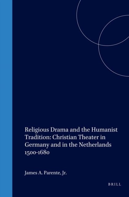 J.A. Parente Jr. - Religious Drama and the Humanist Tradition: Christian Theater in Germany and in the Netherlands 1500-1680, E-bok