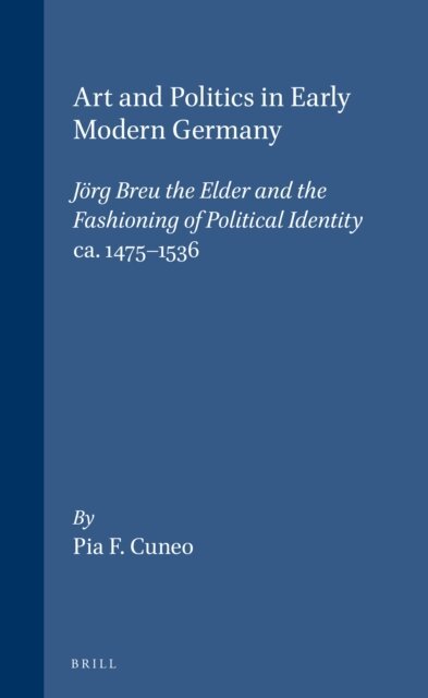 Cuneo - Art and Politics in Early Modern Germany: Jorg Breu the Elder and the Fashioning of Political Identity, ca. 1475-1536, E-bok