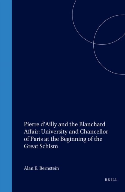 Alan E. Bernstein - Pierre d'Ailly and the Blanchard Affair: University and Chancellor of Paris at the Beginning of the Great Schism, E-bok