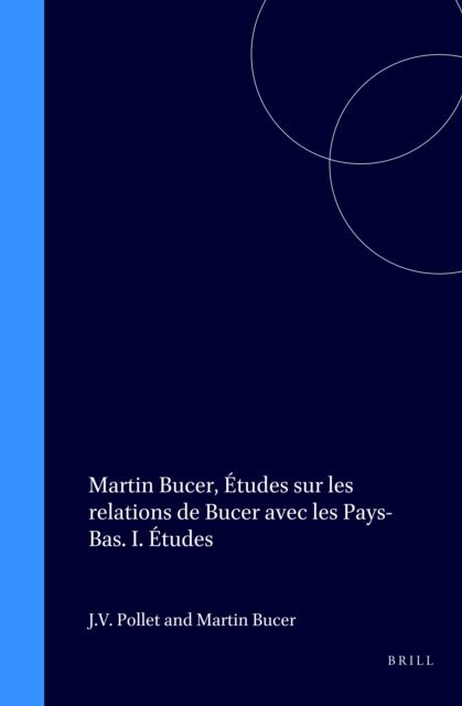 Martin Bucer, J.V. Pollet - Martin Bucer, Etudes sur les relations de Bucer avec les Pays-Bas. I. Etudes, E-bok